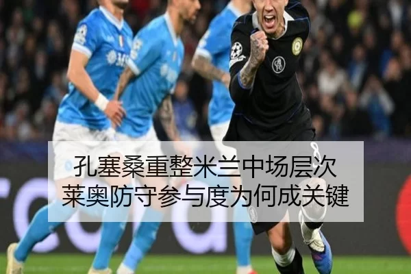 孔塞桑重整米兰中场层次 莱奥防守参与度为何成关键
