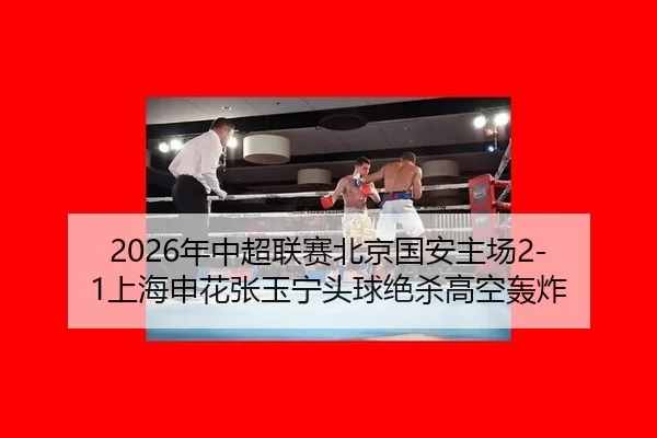 nian-zhong-chao-lian-sai-bei-jing-guo-an-zhu-chang-shang-hai-shen-hua-zhang-yu-ning-tou-qiu-jue-sha-gao-kong-hong-zha-2-815.jpg