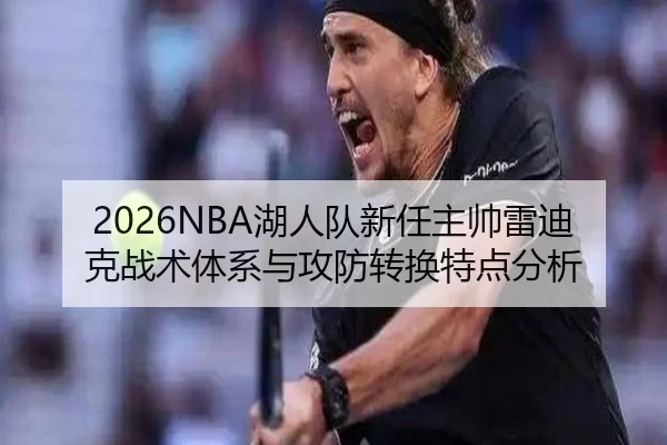 2026NBA湖人队新任主帅雷迪克战术体系与攻防转换特点分析