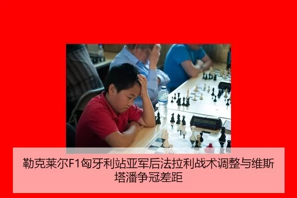 勒克莱尔F1匈牙利站亚军后法拉利战术调整与维斯塔潘争冠差距